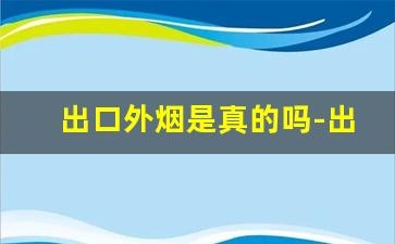 出口外烟是真的吗-出口免税烟是真的吗国内