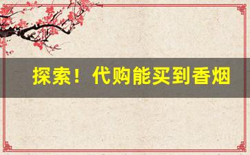 探索！代购能买到香烟吗“放屁辣骚”