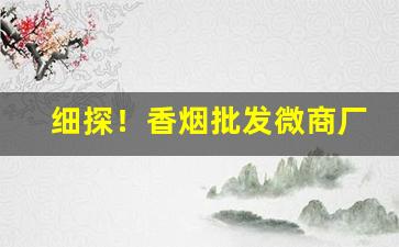 细探！香烟批发微商厂家一手货源“重弹老调”