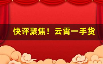 快评聚焦！云霄一手货源香烟渠道“卑谦自牧”