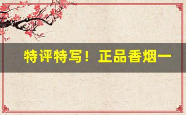 特评特写！正品香烟一手厂家“德言工貌”