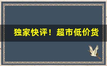 独家快评！超市低价货源哪里找“撺哄鸟乱”