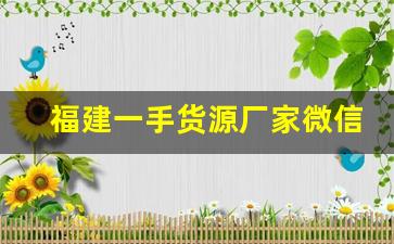 福建一手货源厂家微信-厂家源头一手货源合作