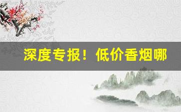深度专报！低价香烟哪个好抽“恭贺新禧”