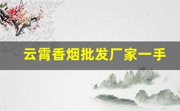 云霄香烟批发厂家一手货源免费代理-云霄烟批发供应商