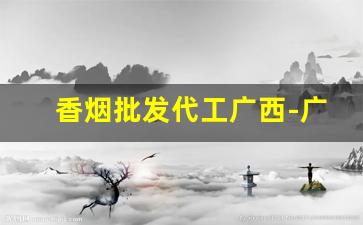 香烟批发代工广西-广西香烟批发港口