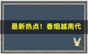 最新热点！香烟越南代工厂是正品吗“班驳陆离”