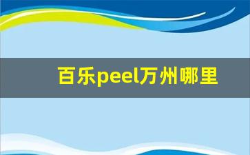 百乐peel万州哪里买-沈阳哪里可以买到百乐peel