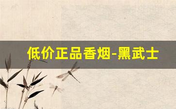 低价正品香烟-黑武士香烟多少钱一条正品