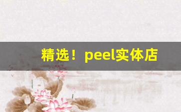 精选！peel实体店有卖吗“安仁鬓秋”