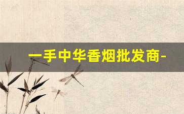 一手中华香烟批发商-出口中华香烟哪里有卖