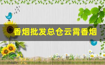 香烟批发总仓云霄香烟一手货源-云霄烟30元一条批发