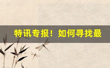 特讯专报！如何寻找最低价的一手货源“阿谀曲从”