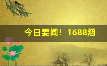 今日要闻！1688烟叶烟丝批发“改过不吝”