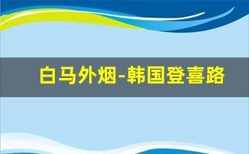 白马外烟-韩国登喜路多少钱一盒