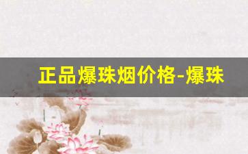 正品爆珠烟价格-爆珠烟品牌大全及价格表