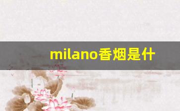 milano香烟是什么国家的-milano香烟是哪个国家