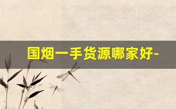 国烟一手货源哪家好-国产烟私人购买