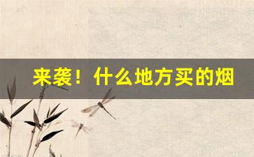 来袭！什么地方买的烟是真烟“两面三刀”