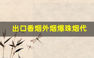 出口香烟外烟爆珠烟代理-出口香烟有哪些牌子