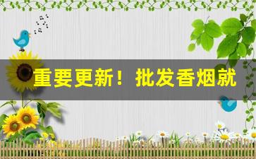 重要更新！批发香烟就上云霄香烟批发网“恶性循环”