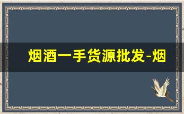烟酒一手货源批发-烟酒批发图片大全