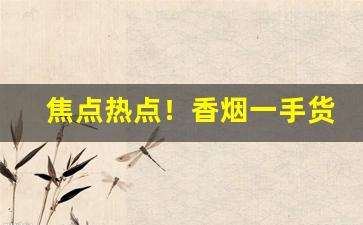 焦点热点！香烟一手货源.专供出口国烟.外烟.真品批发“蹙蹙靡骋”