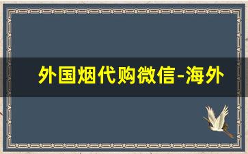 外国烟代购微信-海外华人中国香烟