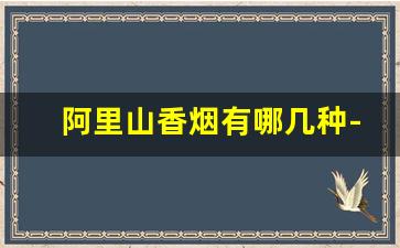 阿里山香烟有哪几种-台湾阿里山烟多少钱一条