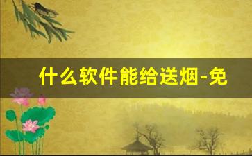 什么软件能给送烟-免费送烟模式