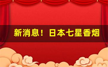 新消息！日本七星香烟免税代购网站“长啜大嚼”