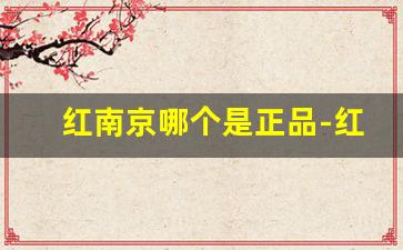 红南京哪个是正品-红南京图片价格