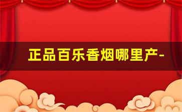 正品百乐香烟哪里产-百乐香烟有多少种和图片
