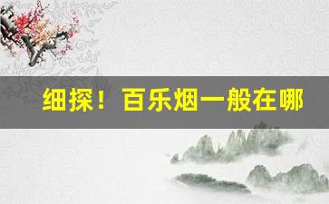 细探！百乐烟一般在哪可以买“不存芥蒂”