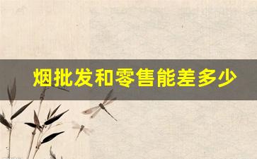 烟批发和零售能差多少钱-现在烟的价格是随便卖吗