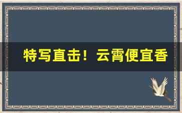 特写直击！云霄便宜香烟批发“拔十失五”