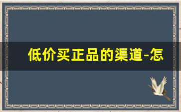 低价买正品的渠道-怎么才能买到便宜又正品
