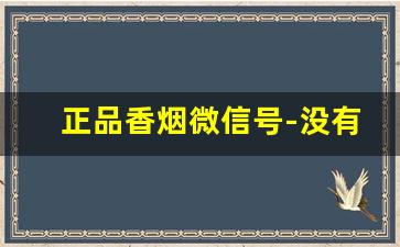 正品香烟微信号-没有码的香烟