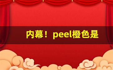 内幕！peel橙色是什么味“赤身露体”