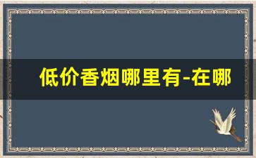 低价香烟哪里有-在哪里可以卖正品香烟