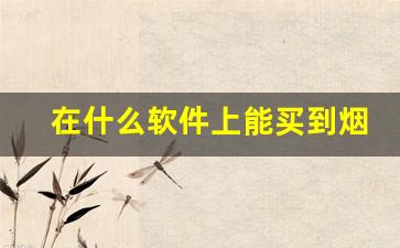 在什么软件上能买到烟-市面上哪个软件有烟买