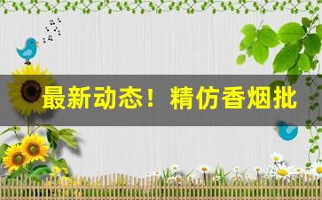 最新动态！精仿香烟批发一手货源代理“垂暮之年”