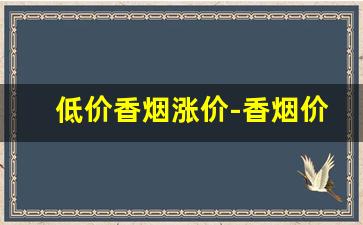 低价香烟涨价-香烟价格上涨最新消息