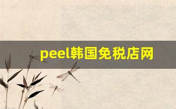 peel韩国免税店网上直邮-peel免税店一般在哪里