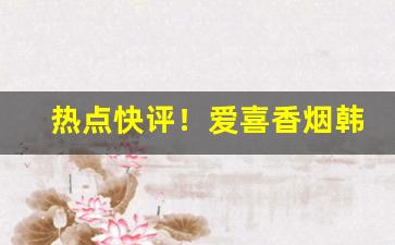 热点快评！爱喜香烟韩国牌在哪买“爱生恶死”