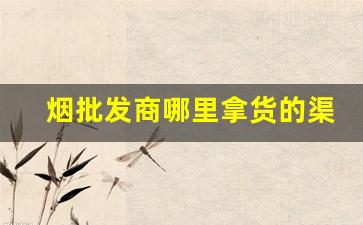 烟批发商哪里拿货的渠道-烟批发购买流程