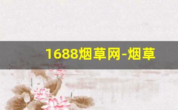 1688烟草网-烟草网最新消息