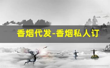 香烟代发-香烟私人订制