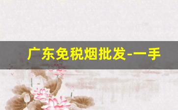 广东免税烟批发-一手免税烟批发