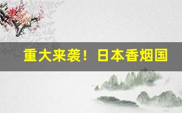 重大来袭！日本香烟国内怎么买到“安贫知命”